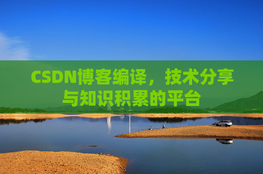 CSDN博客编译，技术分享与知识积累的平台